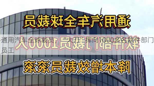 通用汽车全球裁员，“大刀”挥向1000多名软件部门员工