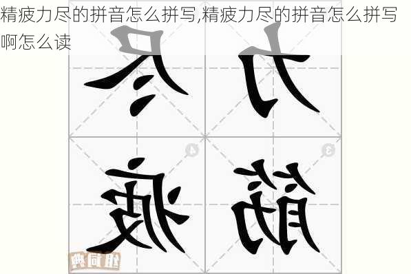 精疲力尽的拼音怎么拼写,精疲力尽的拼音怎么拼写啊怎么读