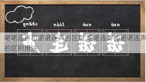 喏喏连声和诺诺连声的区别,喏喏连声和诺诺连声的区别用法