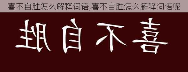 喜不自胜怎么解释词语,喜不自胜怎么解释词语呢