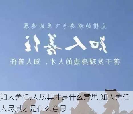 知人善任,人尽其才是什么意思,知人善任人尽其才是什么意思