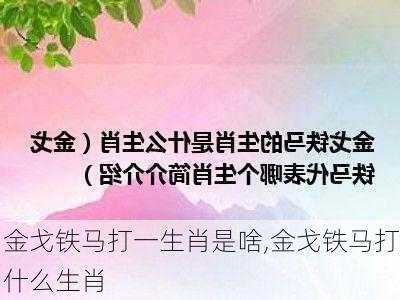 金戈铁马打一生肖是啥,金戈铁马打什么生肖