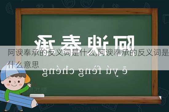 阿谀奉承的反义词是什么,阿谀奉承的反义词是什么意思