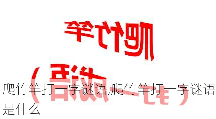 爬竹竿打一字谜语,爬竹竿打一字谜语是什么