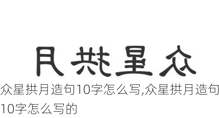 众星拱月造句10字怎么写,众星拱月造句10字怎么写的