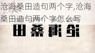 沧海桑田造句两个字,沧海桑田造句两个字怎么写