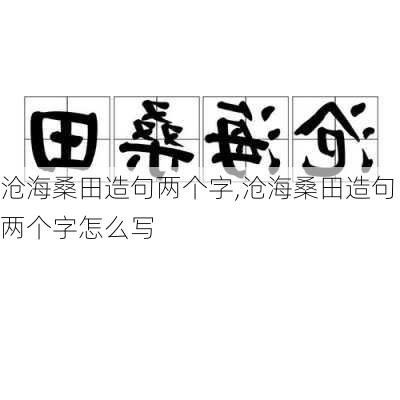 沧海桑田造句两个字,沧海桑田造句两个字怎么写