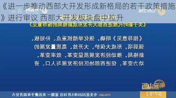 《进一步推动西部大开发形成新格局的若干政策措施》进行审议 西部大开发板块盘中拉升