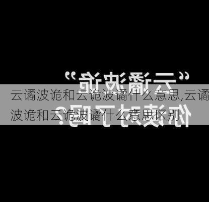 云谲波诡和云诡波谲什么意思,云谲波诡和云诡波谲什么意思区别