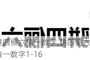 骈四俪六猜一数字,骈四俪六猜一数字1-16