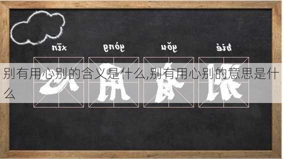 别有用心别的含义是什么,别有用心别的意思是什么