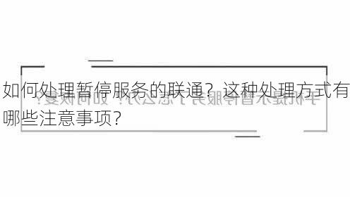 如何处理暂停服务的联通？这种处理方式有哪些注意事项？