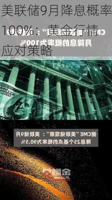 美联储9月降息概率100%：黄金行情应对策略