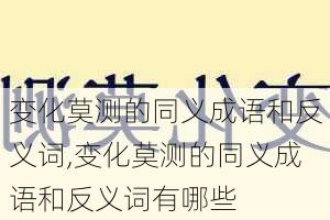 变化莫测的同义成语和反义词,变化莫测的同义成语和反义词有哪些