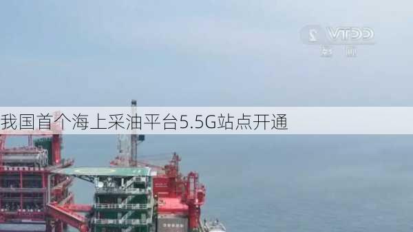 我国首个海上采油平台5.5G站点开通