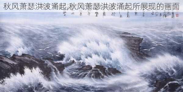 秋风萧瑟洪波涌起,秋风萧瑟洪波涌起所展现的画面