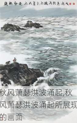 秋风萧瑟洪波涌起,秋风萧瑟洪波涌起所展现的画面