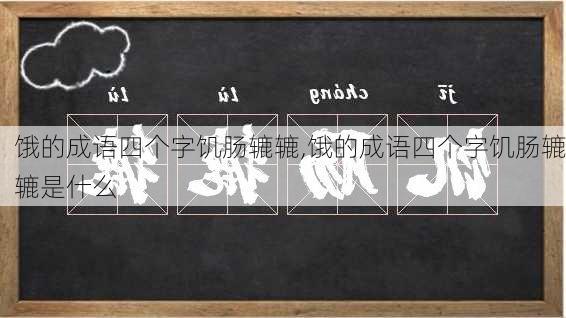 饿的成语四个字饥肠辘辘,饿的成语四个字饥肠辘辘是什么