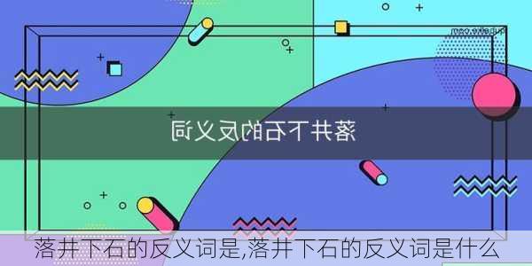 落井下石的反义词是,落井下石的反义词是什么