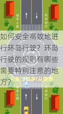 如何安全高效地进行环岛行驶？环岛行驶的规则有哪些需要特别注意的地方？