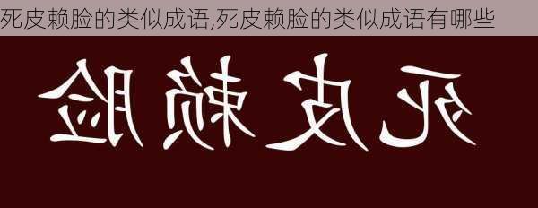 死皮赖脸的类似成语,死皮赖脸的类似成语有哪些