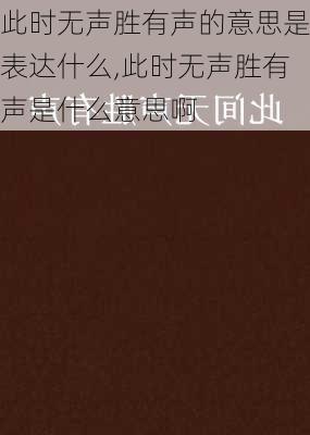 此时无声胜有声的意思是表达什么,此时无声胜有声是什么意思啊