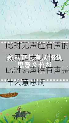 此时无声胜有声的意思是表达什么,此时无声胜有声是什么意思啊