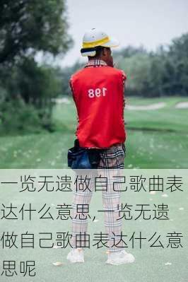 一览无遗做自己歌曲表达什么意思,一览无遗做自己歌曲表达什么意思呢