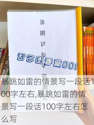 暴跳如雷的情景写一段话100字左右,暴跳如雷的情景写一段话100字左右怎么写