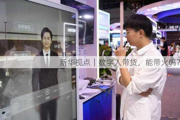 新华视点｜数字人带货，能带火吗？
