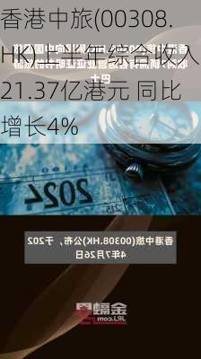 香港中旅(00308.HK)上半年综合收入为21.37亿港元 同比增长4%