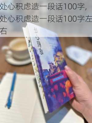 处心积虑造一段话100字,处心积虑造一段话100字左右