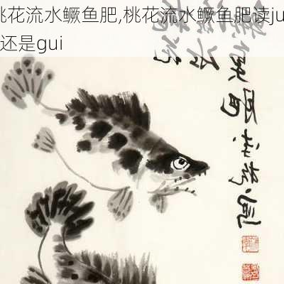 桃花流水鳜鱼肥,桃花流水鳜鱼肥读jue还是gui