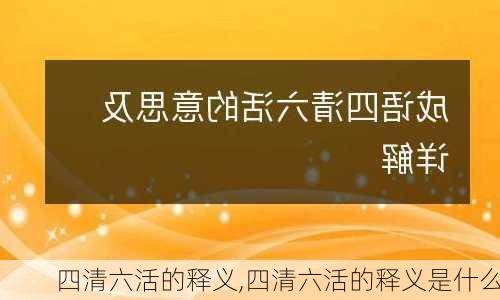 四清六活的释义,四清六活的释义是什么