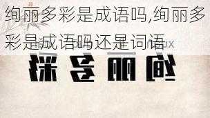 绚丽多彩是成语吗,绚丽多彩是成语吗还是词语