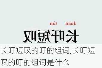 长吁短叹的吁的组词,长吁短叹的吁的组词是什么