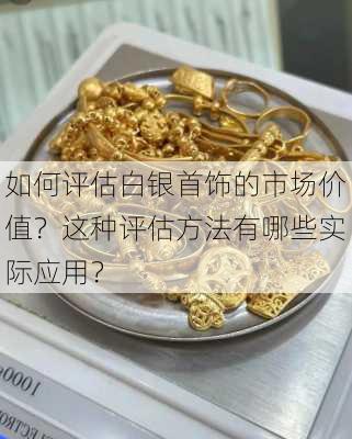 如何评估白银首饰的市场价值？这种评估方法有哪些实际应用？