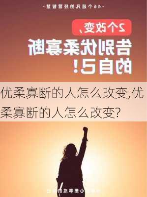 优柔寡断的人怎么改变,优柔寡断的人怎么改变?