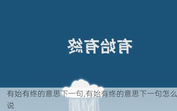 有始有终的意思下一句,有始有终的意思下一句怎么说