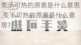 炙手可热的原意是什么意思,炙手可热的原意是什么意思?