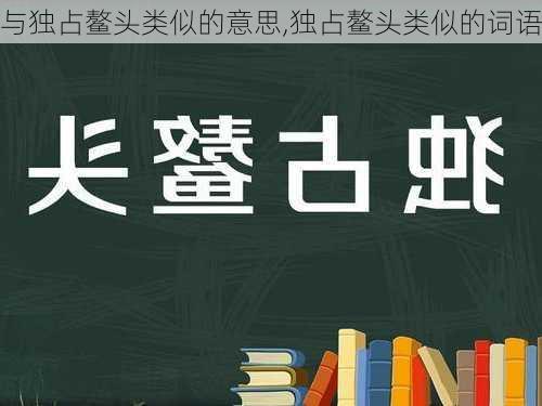 与独占鳌头类似的意思,独占鳌头类似的词语