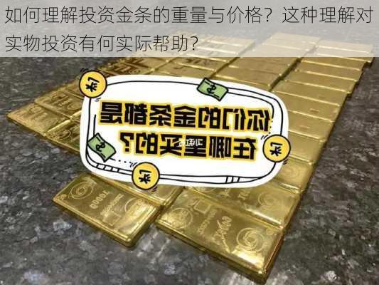 如何理解投资金条的重量与价格？这种理解对实物投资有何实际帮助？