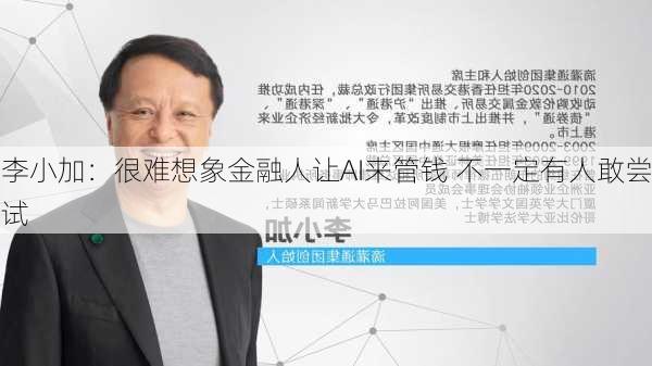 李小加：很难想象金融人让AI来管钱 不一定有人敢尝试