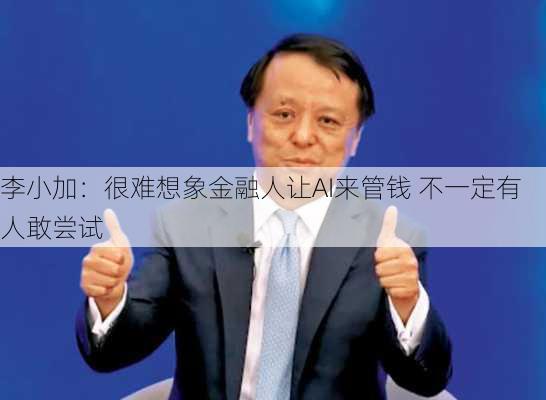 李小加：很难想象金融人让AI来管钱 不一定有人敢尝试