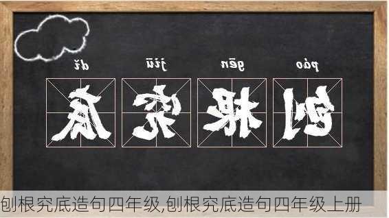 刨根究底造句四年级,刨根究底造句四年级上册