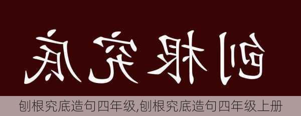 刨根究底造句四年级,刨根究底造句四年级上册