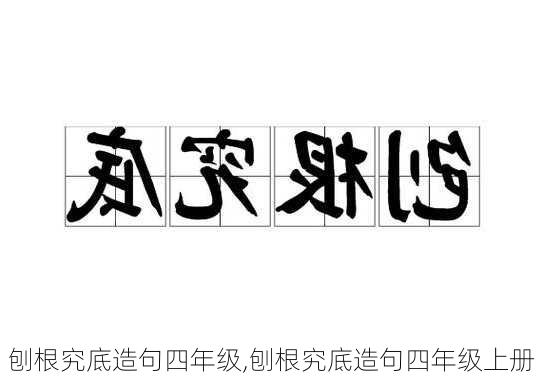 刨根究底造句四年级,刨根究底造句四年级上册