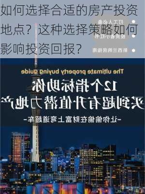 如何选择合适的房产投资地点？这种选择策略如何影响投资回报？