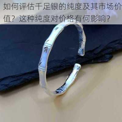 如何评估千足银的纯度及其市场价值？这种纯度对价格有何影响？