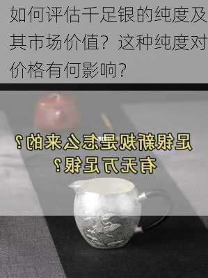 如何评估千足银的纯度及其市场价值？这种纯度对价格有何影响？